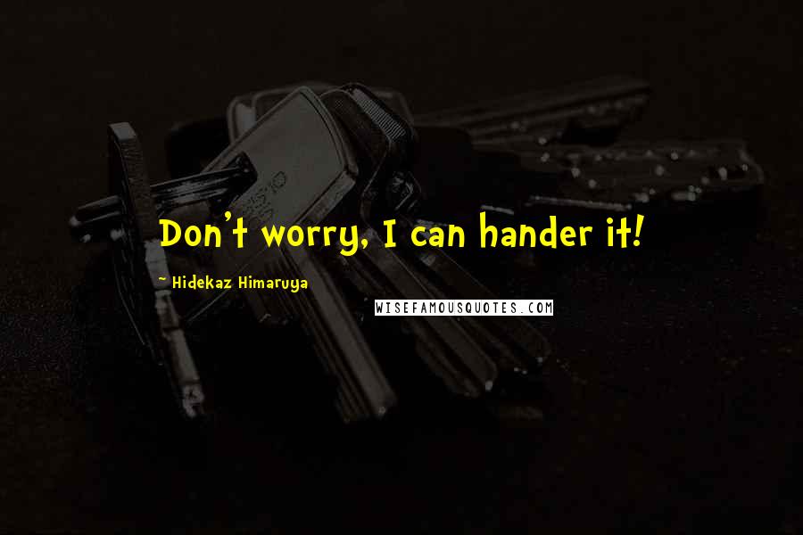 Hidekaz Himaruya Quotes: Don't worry, I can hander it!