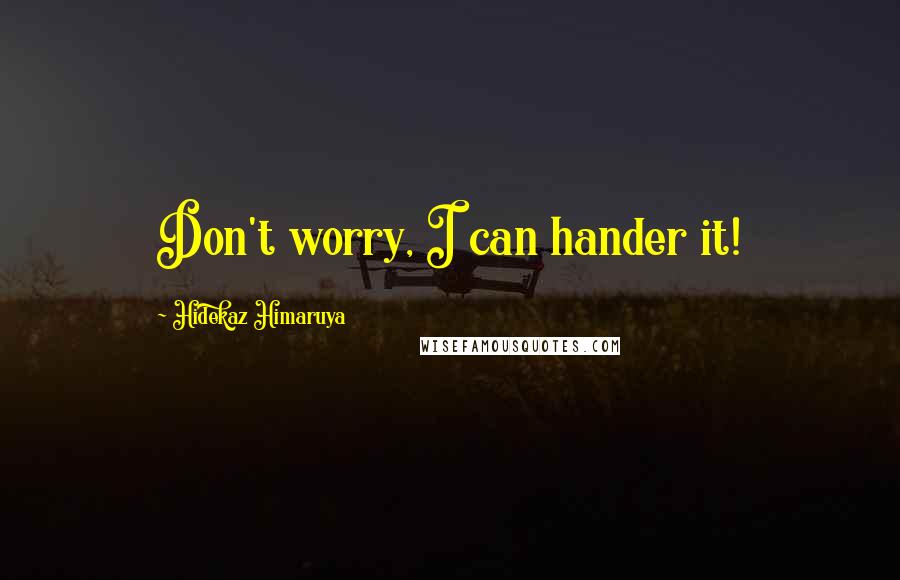 Hidekaz Himaruya Quotes: Don't worry, I can hander it!