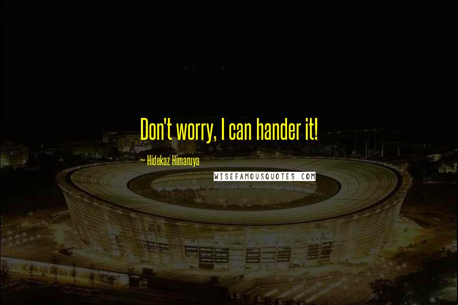 Hidekaz Himaruya Quotes: Don't worry, I can hander it!