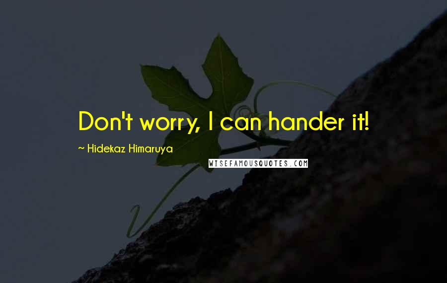 Hidekaz Himaruya Quotes: Don't worry, I can hander it!