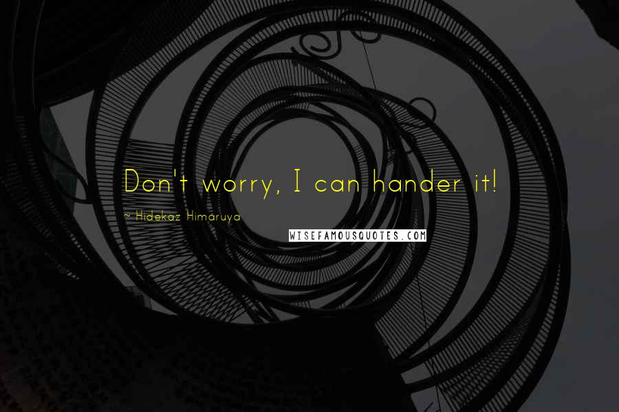 Hidekaz Himaruya Quotes: Don't worry, I can hander it!