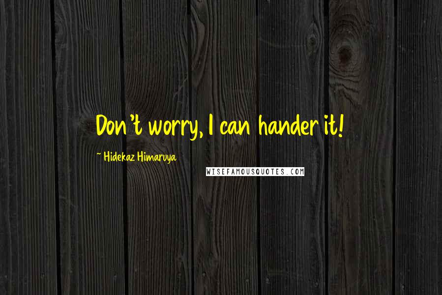 Hidekaz Himaruya Quotes: Don't worry, I can hander it!