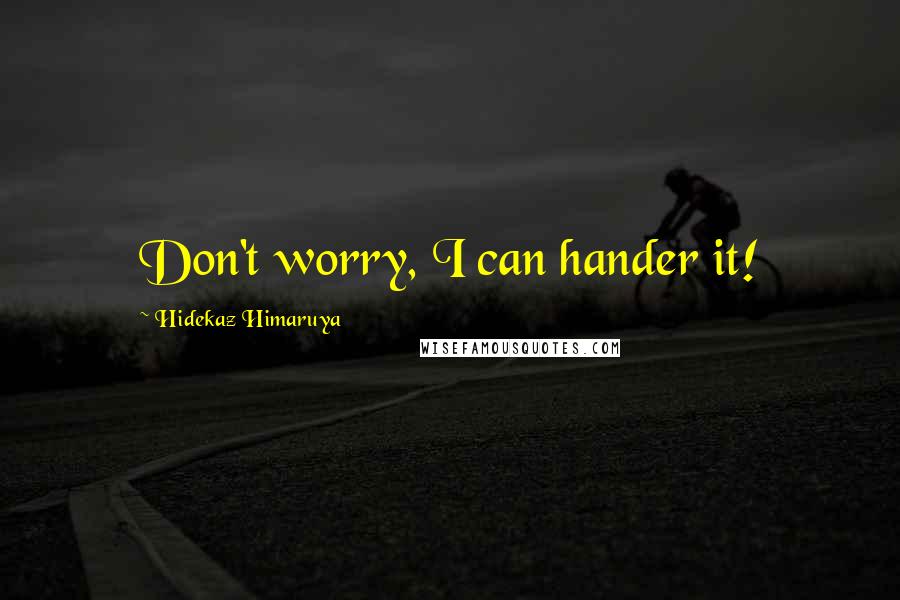 Hidekaz Himaruya Quotes: Don't worry, I can hander it!