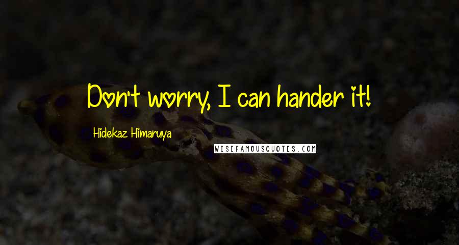 Hidekaz Himaruya Quotes: Don't worry, I can hander it!