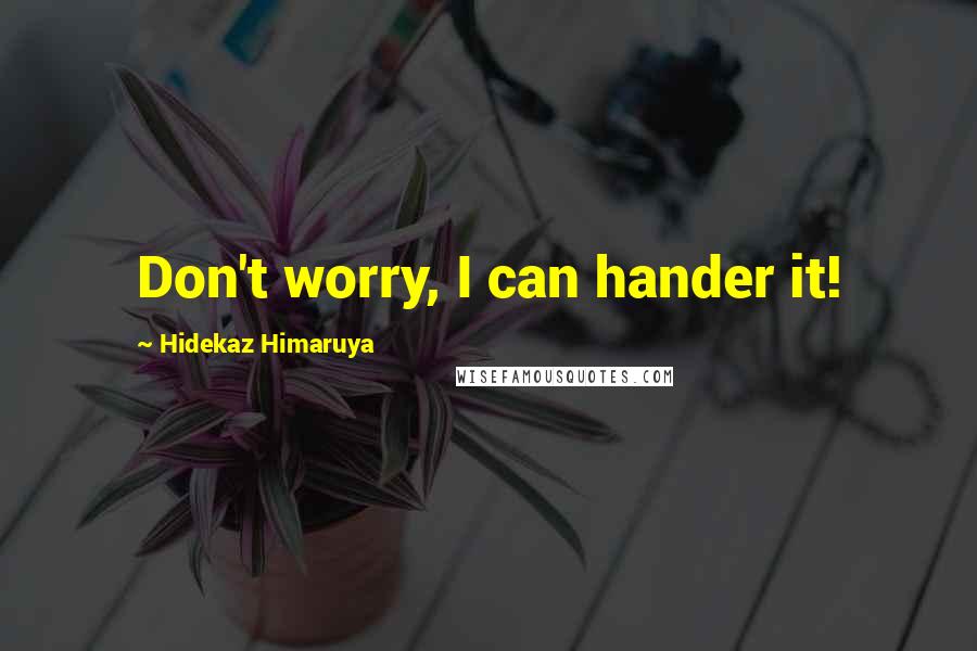 Hidekaz Himaruya Quotes: Don't worry, I can hander it!