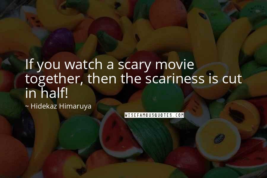 Hidekaz Himaruya Quotes: If you watch a scary movie together, then the scariness is cut in half!