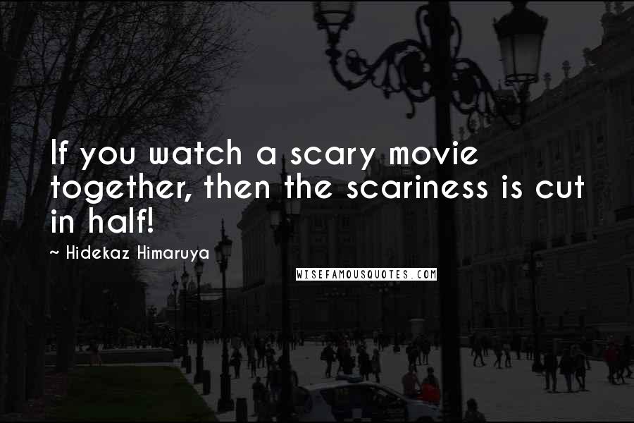 Hidekaz Himaruya Quotes: If you watch a scary movie together, then the scariness is cut in half!