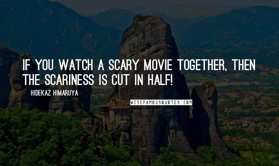 Hidekaz Himaruya Quotes: If you watch a scary movie together, then the scariness is cut in half!