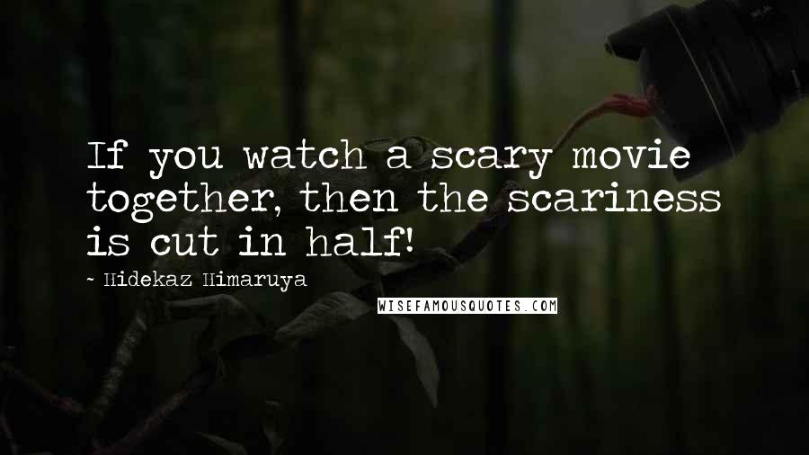 Hidekaz Himaruya Quotes: If you watch a scary movie together, then the scariness is cut in half!