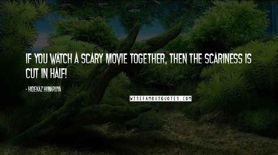 Hidekaz Himaruya Quotes: If you watch a scary movie together, then the scariness is cut in half!