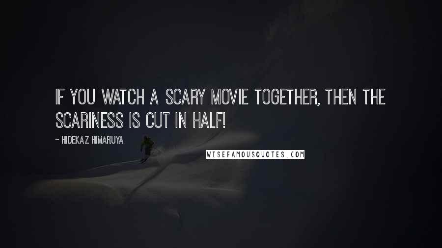 Hidekaz Himaruya Quotes: If you watch a scary movie together, then the scariness is cut in half!