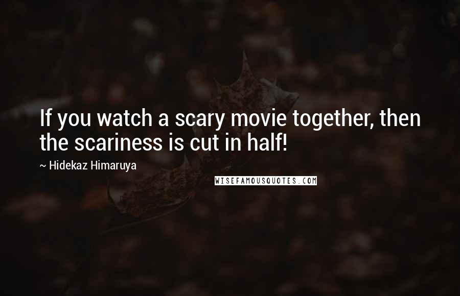 Hidekaz Himaruya Quotes: If you watch a scary movie together, then the scariness is cut in half!