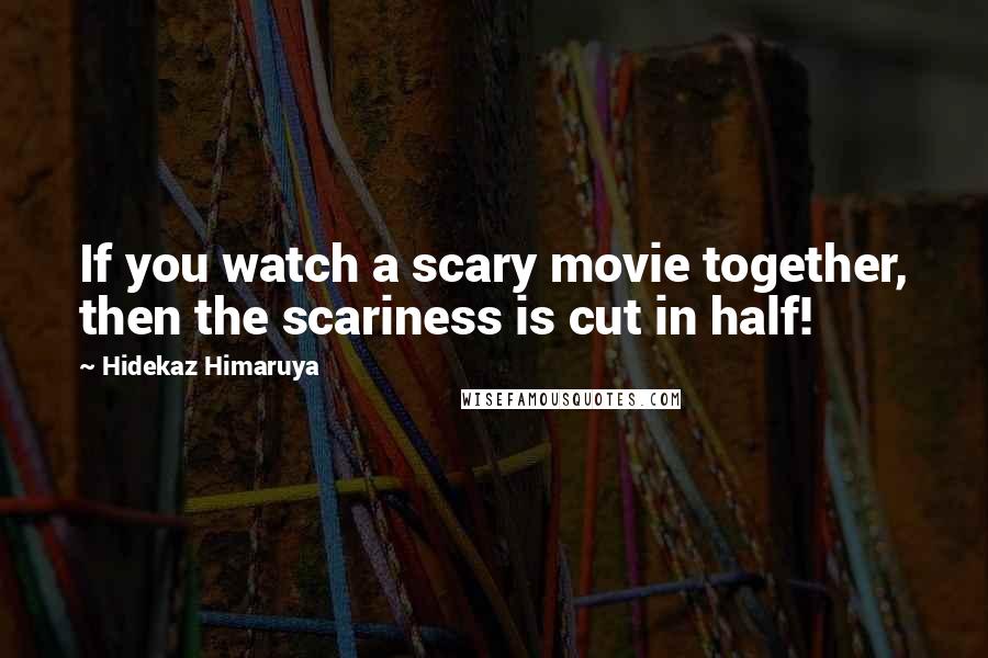 Hidekaz Himaruya Quotes: If you watch a scary movie together, then the scariness is cut in half!