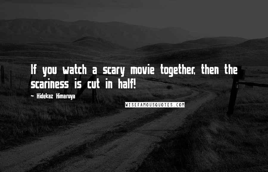 Hidekaz Himaruya Quotes: If you watch a scary movie together, then the scariness is cut in half!