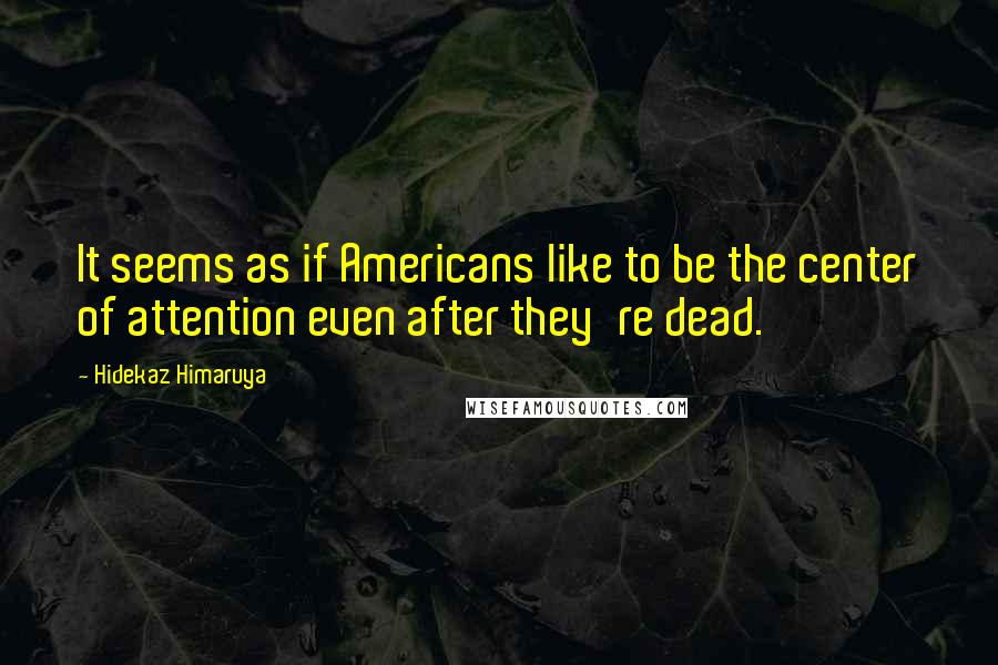 Hidekaz Himaruya Quotes: It seems as if Americans like to be the center of attention even after they're dead.