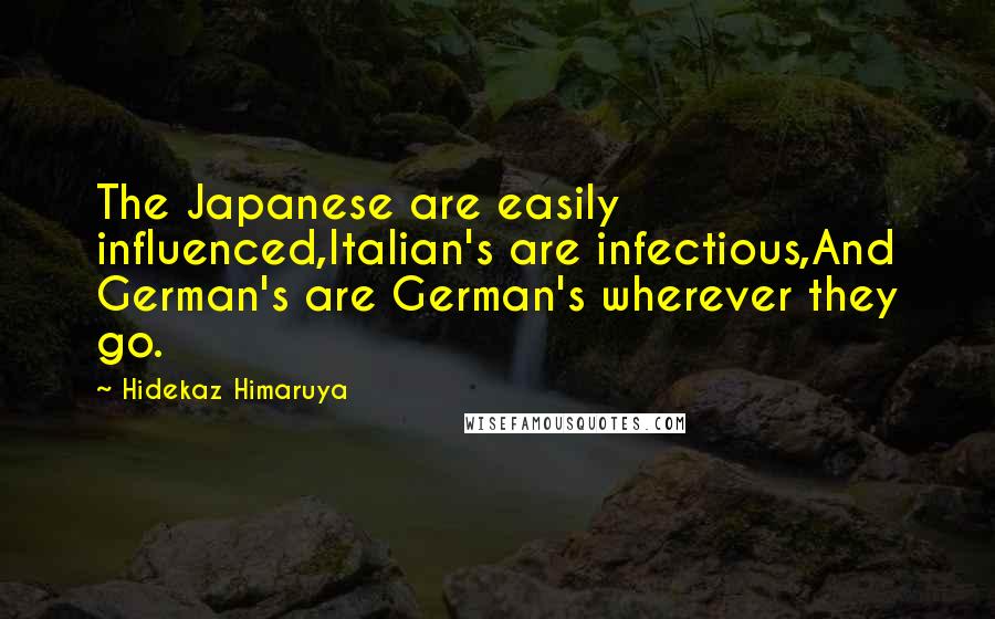 Hidekaz Himaruya Quotes: The Japanese are easily influenced,Italian's are infectious,And German's are German's wherever they go.