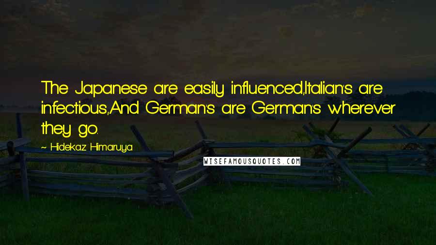 Hidekaz Himaruya Quotes: The Japanese are easily influenced,Italian's are infectious,And German's are German's wherever they go.