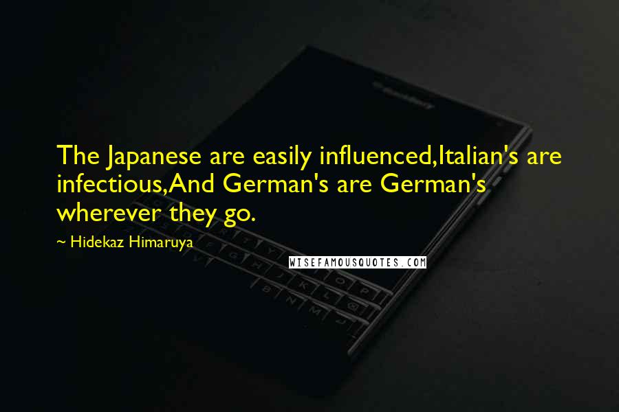 Hidekaz Himaruya Quotes: The Japanese are easily influenced,Italian's are infectious,And German's are German's wherever they go.