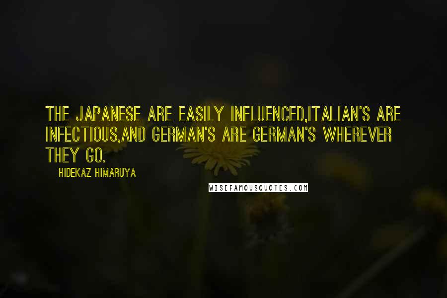 Hidekaz Himaruya Quotes: The Japanese are easily influenced,Italian's are infectious,And German's are German's wherever they go.