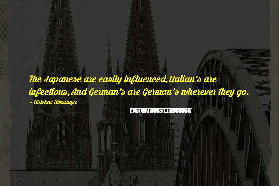 Hidekaz Himaruya Quotes: The Japanese are easily influenced,Italian's are infectious,And German's are German's wherever they go.