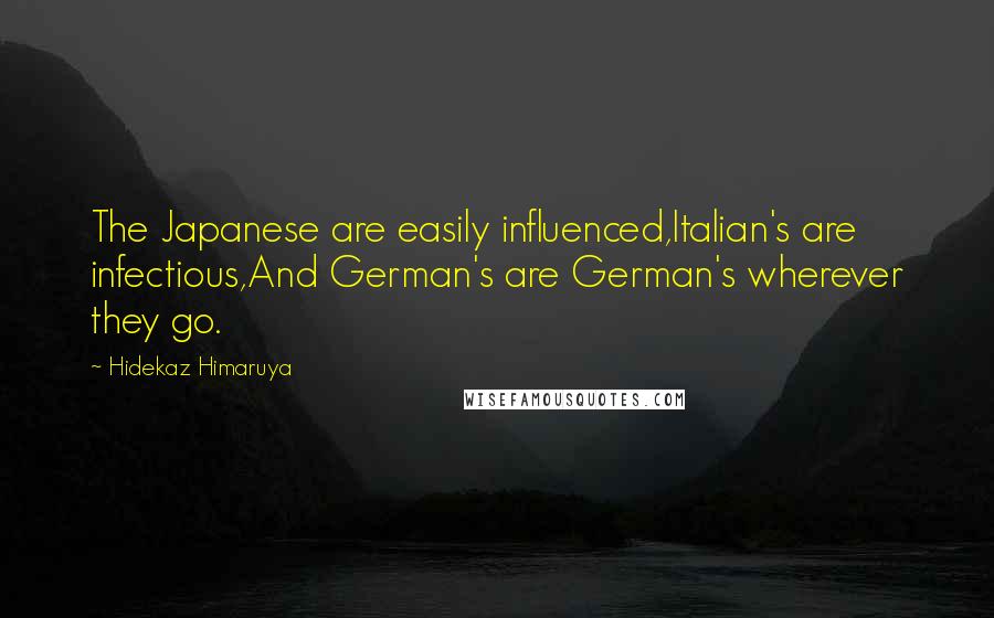 Hidekaz Himaruya Quotes: The Japanese are easily influenced,Italian's are infectious,And German's are German's wherever they go.