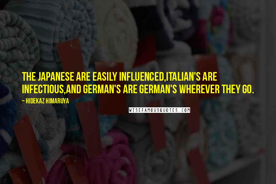 Hidekaz Himaruya Quotes: The Japanese are easily influenced,Italian's are infectious,And German's are German's wherever they go.