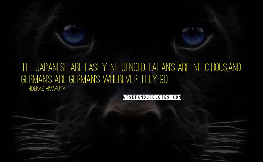 Hidekaz Himaruya Quotes: The Japanese are easily influenced,Italian's are infectious,And German's are German's wherever they go.