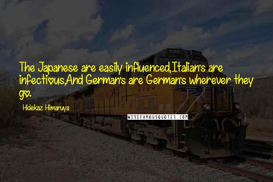 Hidekaz Himaruya Quotes: The Japanese are easily influenced,Italian's are infectious,And German's are German's wherever they go.