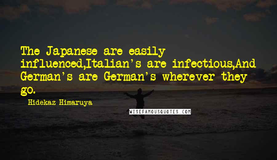 Hidekaz Himaruya Quotes: The Japanese are easily influenced,Italian's are infectious,And German's are German's wherever they go.