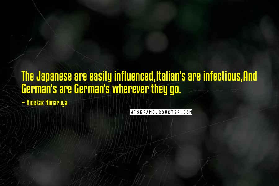Hidekaz Himaruya Quotes: The Japanese are easily influenced,Italian's are infectious,And German's are German's wherever they go.
