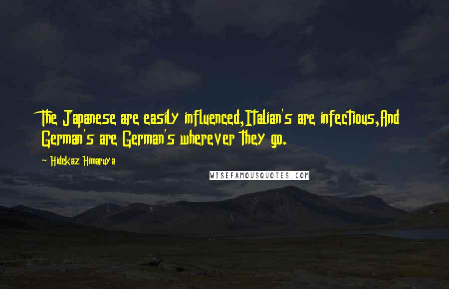 Hidekaz Himaruya Quotes: The Japanese are easily influenced,Italian's are infectious,And German's are German's wherever they go.