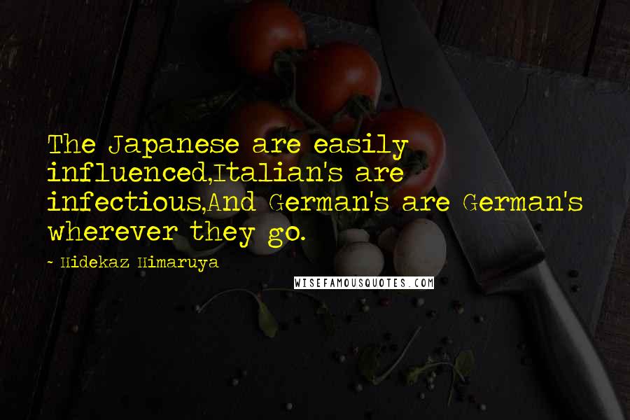 Hidekaz Himaruya Quotes: The Japanese are easily influenced,Italian's are infectious,And German's are German's wherever they go.