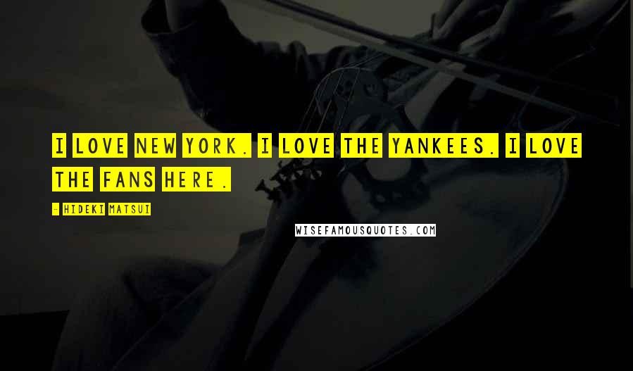 Hideki Matsui Quotes: I love New York. I love the Yankees. I love the fans here.