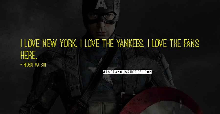 Hideki Matsui Quotes: I love New York. I love the Yankees. I love the fans here.