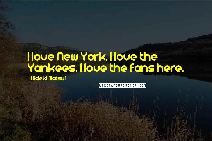 Hideki Matsui Quotes: I love New York. I love the Yankees. I love the fans here.