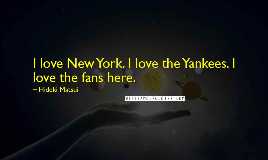 Hideki Matsui Quotes: I love New York. I love the Yankees. I love the fans here.