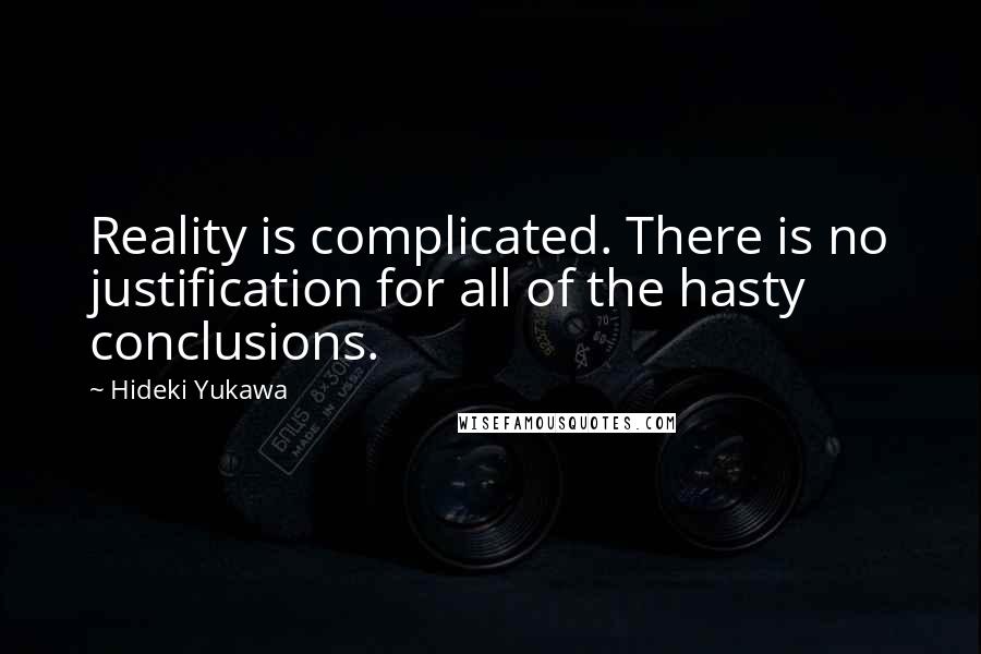 Hideki Yukawa Quotes: Reality is complicated. There is no justification for all of the hasty conclusions.