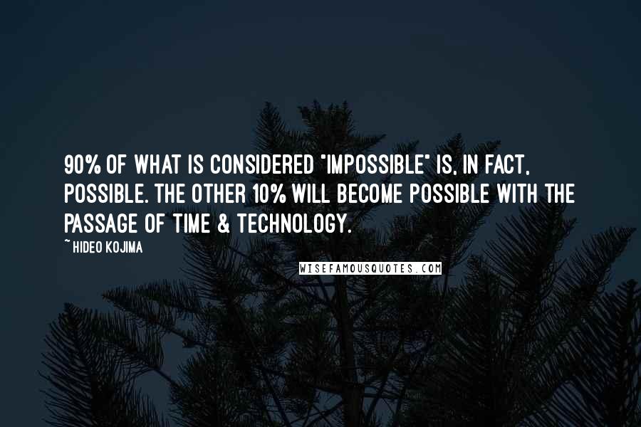 Hideo Kojima Quotes: 90% of what is considered "impossible" is, in fact, possible. The other 10% will become possible with the passage of time & technology.