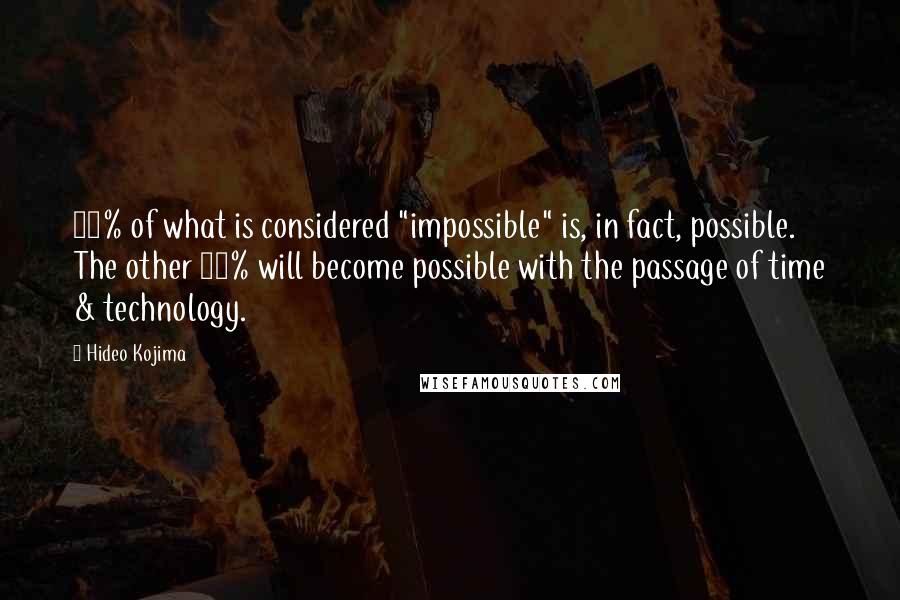 Hideo Kojima Quotes: 90% of what is considered "impossible" is, in fact, possible. The other 10% will become possible with the passage of time & technology.