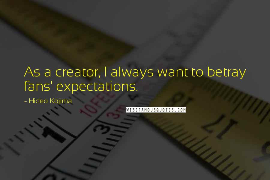 Hideo Kojima Quotes: As a creator, I always want to betray fans' expectations.