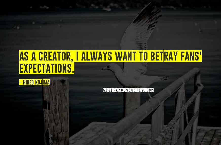 Hideo Kojima Quotes: As a creator, I always want to betray fans' expectations.
