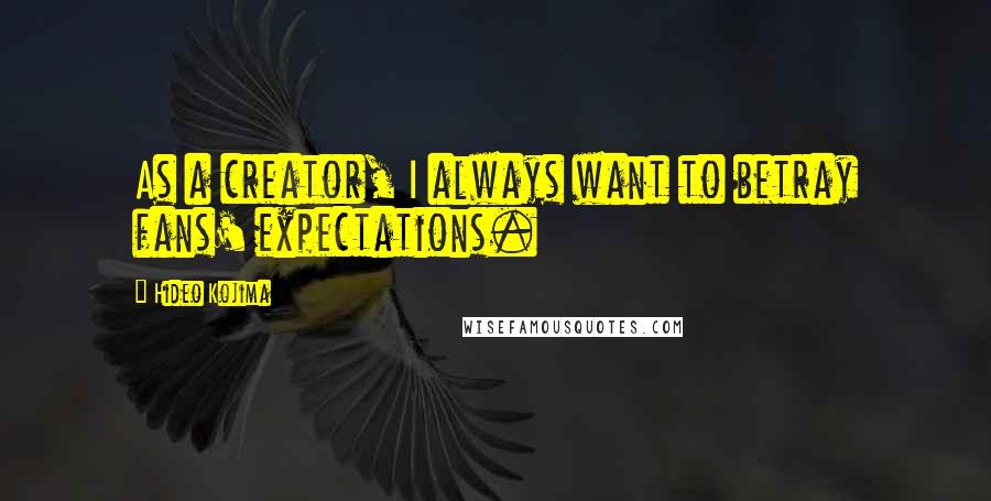 Hideo Kojima Quotes: As a creator, I always want to betray fans' expectations.