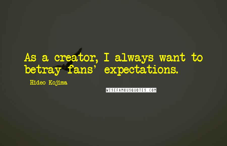 Hideo Kojima Quotes: As a creator, I always want to betray fans' expectations.