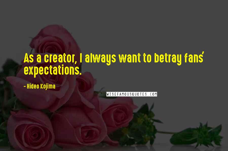 Hideo Kojima Quotes: As a creator, I always want to betray fans' expectations.