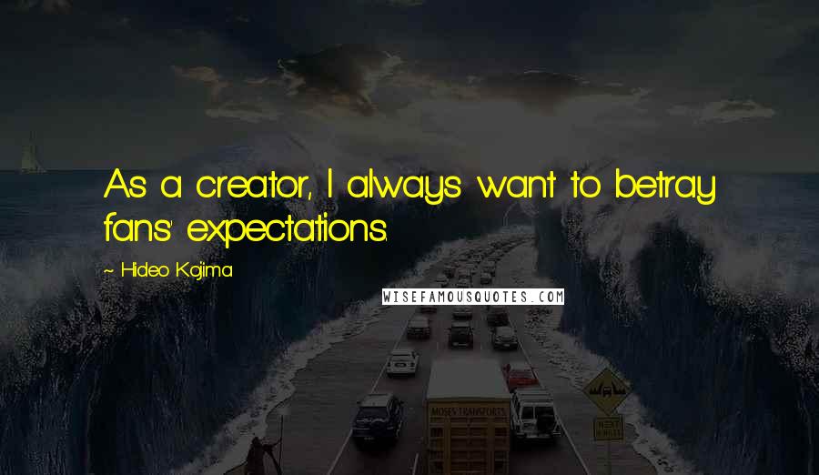 Hideo Kojima Quotes: As a creator, I always want to betray fans' expectations.