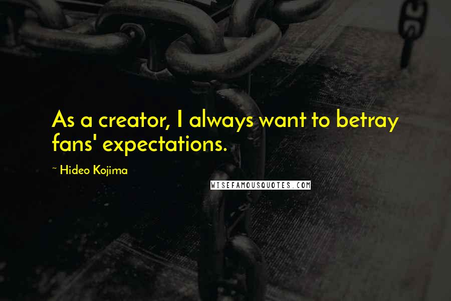 Hideo Kojima Quotes: As a creator, I always want to betray fans' expectations.