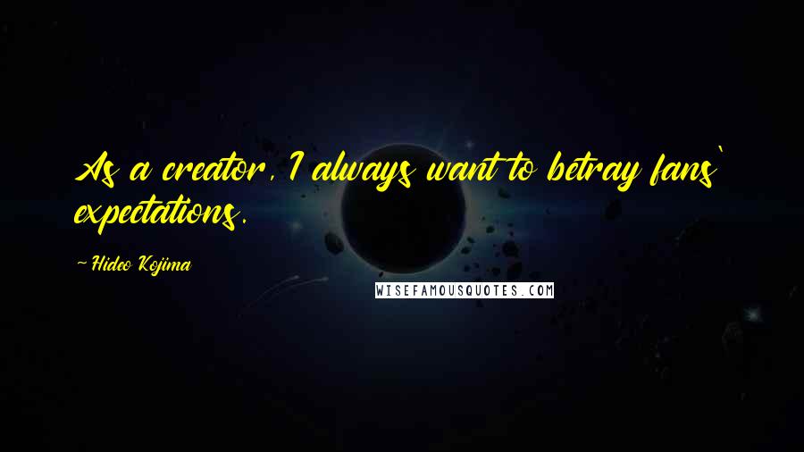 Hideo Kojima Quotes: As a creator, I always want to betray fans' expectations.