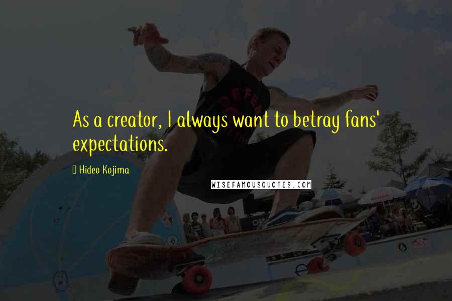 Hideo Kojima Quotes: As a creator, I always want to betray fans' expectations.