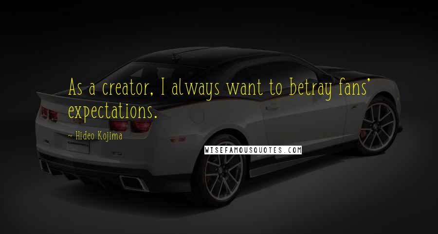 Hideo Kojima Quotes: As a creator, I always want to betray fans' expectations.
