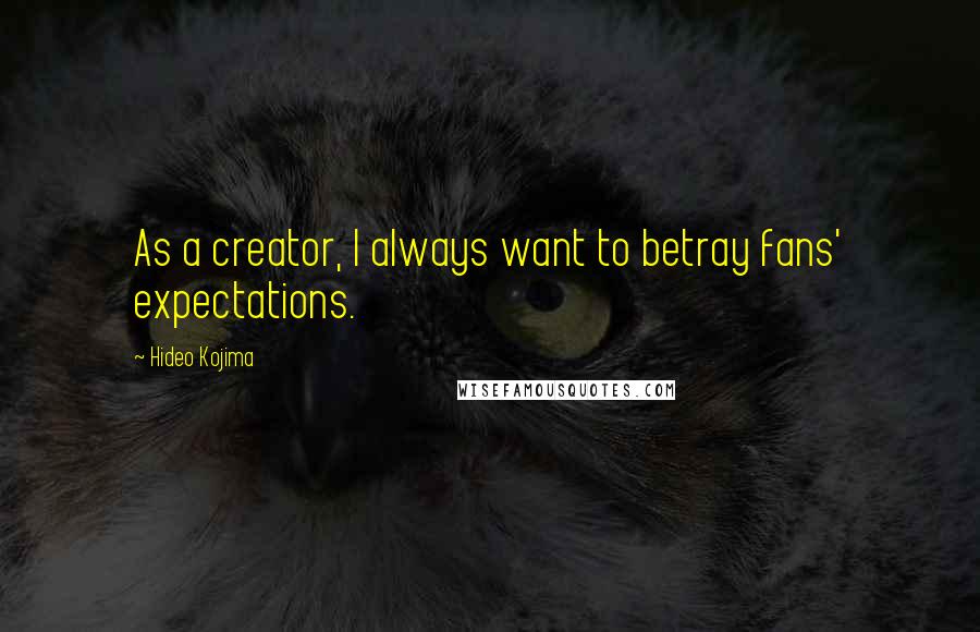 Hideo Kojima Quotes: As a creator, I always want to betray fans' expectations.